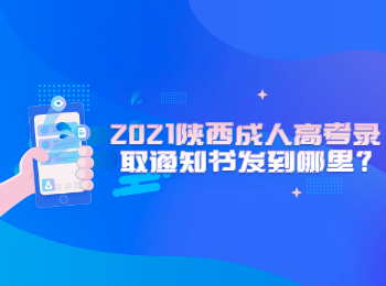 2021陜西成人高考錄取通知書(shū)發(fā)到哪里?