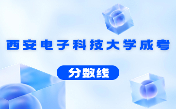 2023年西安電子科技大學(xué)成人高考錄取分?jǐn)?shù)線