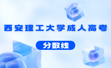 2023年西安理工大學成人高考錄取分數(shù)線