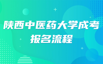 2024年陜西中醫(yī)藥大學(xué)成考報(bào)名流程解析