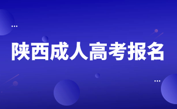 陜西成人高考報(bào)名時(shí)間一般是多久？什么時(shí)候開(kāi)始報(bào)名？