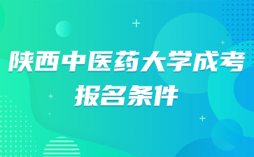 2024年陜西中醫(yī)藥大學成人高考報名條件要求是什么？