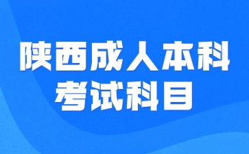 2024年陜西成人本科考試科目有哪些