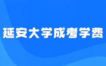 延安大學(xué)成人高考學(xué)費(fèi)收費(fèi)標(biāo)準(zhǔn)是多少？