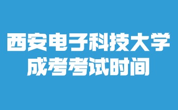 2024年西安電子科技大學(xué)成考考試時(shí)間安排