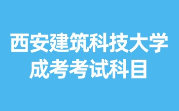 2024年西安建筑科技大學(xué)成考本科要考哪些考試科目？